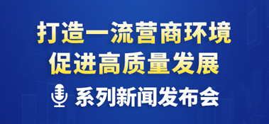 “打造一流營商環(huán)境 促進(jìn)高質(zhì)量發(fā)展”系列主題新聞發(fā)布會